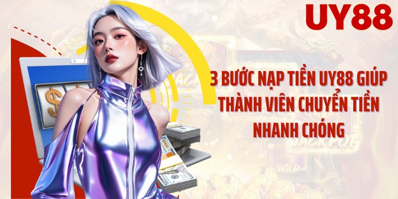 3 bước nạp tiền UY88 giúp thành viên chuyển tiền nhanh chóng