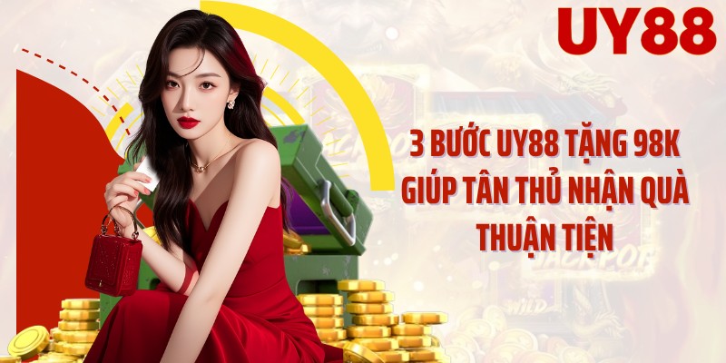 3 bước UY88 tặng 98K giúp tân thủ nhận quà thuận tiện