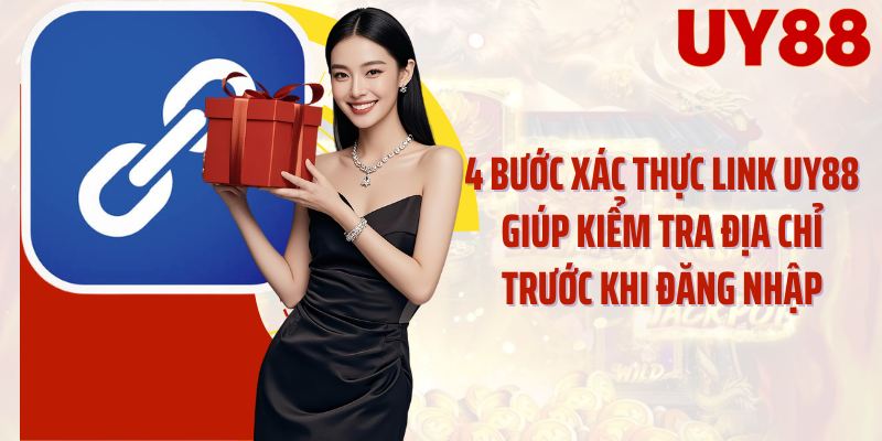 4 bước xác thực link UY88 giúp kiểm tra địa chỉ trước khi đăng nhập
