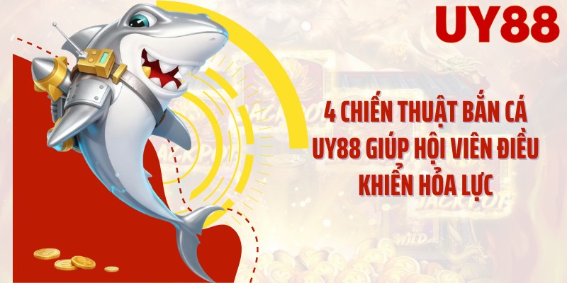 4 chiến thuật bắn cá UY88 giúp hội viên điều khiển hỏa lực