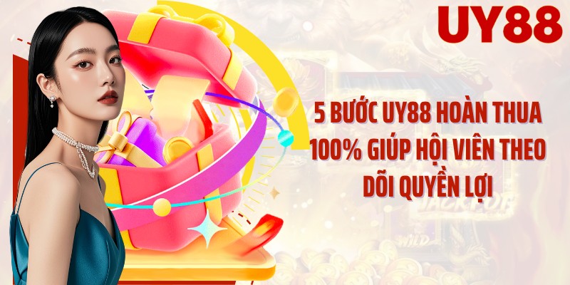 5 bước UY88 hoàn thua 100% giúp hội viên theo dõi quyền lợi