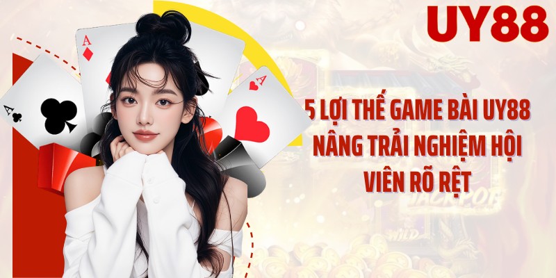 5 lợi thế game bài UY88 nâng trải nghiệm hội viên rõ rệt
