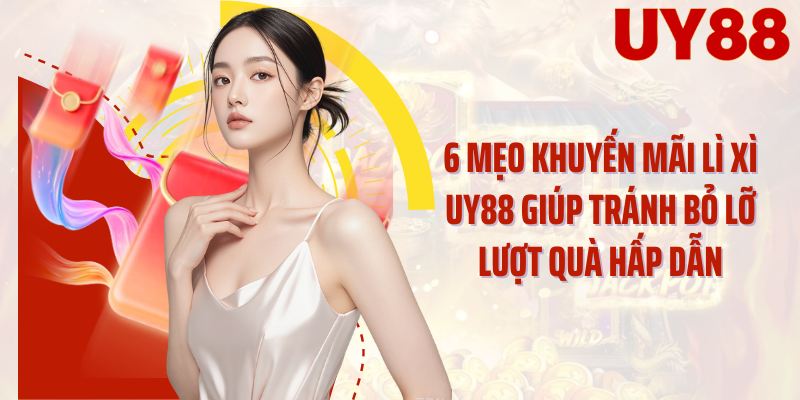 6 mẹo khuyến mãi lì xì UY88 giúp tránh bỏ lỡ lượt quà hấp dẫn