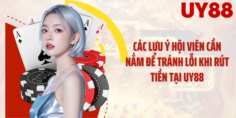 Các lưu ý hội viên cần nắm để tránh lỗi khi rút tiền tại UY88