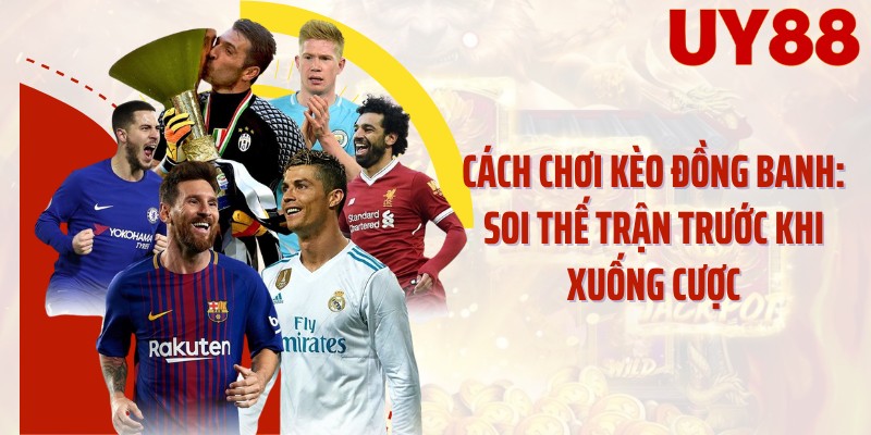 Cách Chơi Kèo Đồng Banh: Soi Thế Trận Trước Khi Xuống Cược