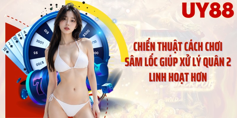 Chiến thuật cách chơi sâm lốc giúp xử lý quân 2 linh hoạt hơn