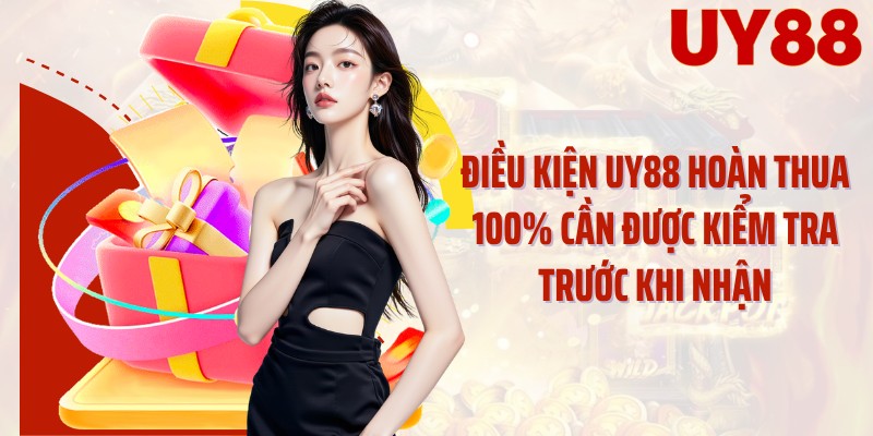 Điều kiện UY88 hoàn thua 100% cần được kiểm tra trước khi nhận