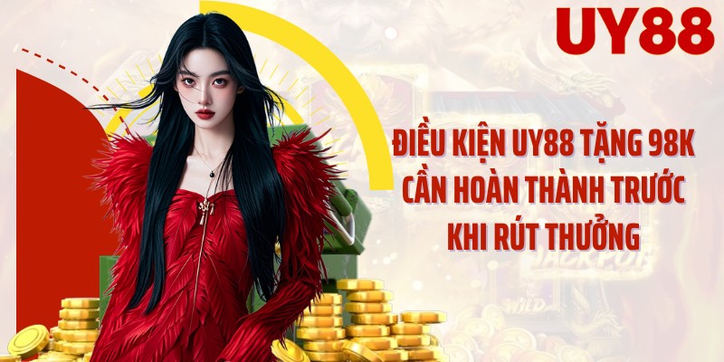 Điều kiện UY88 tặng 98K cần hoàn thành trước khi rút thưởng