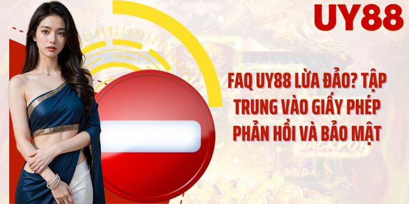 FAQ UY88 lừa đảo? tập trung vào giấy phép phản hồi và bảo mật
