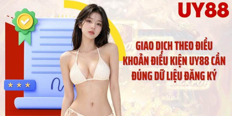 Giao dịch theo điều khoản điều kiện UY88 cần đúng dữ liệu đăng ký