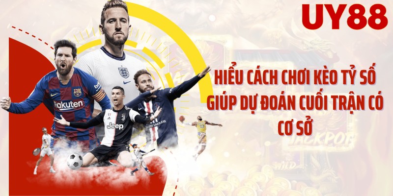 Hiểu cách chơi kèo tỷ số giúp dự đoán cuối trận có cơ sở