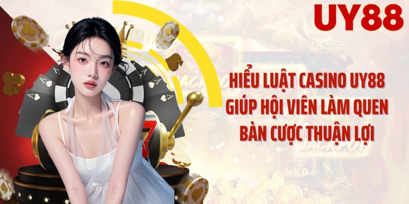 Hiểu luật casino UY88 giúp hội viên làm quen bàn cược thuận lợi