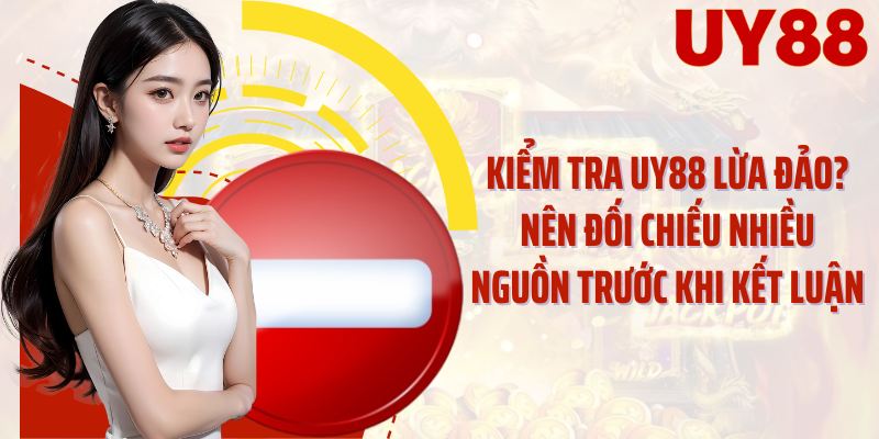 Kiểm tra UY88 lừa đảo? nên đối chiếu nhiều nguồn trước khi kết luận