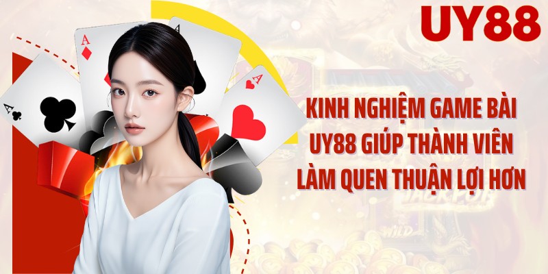 Kinh nghiệm game bài UY88 giúp thành viên làm quen thuận lợi hơn