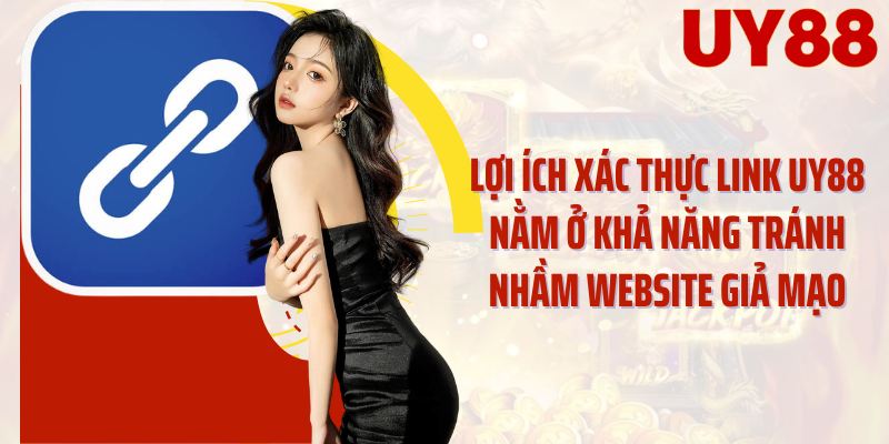 Lợi ích xác thực link UY88 nằm ở khả năng tránh nhầm website giả mạo