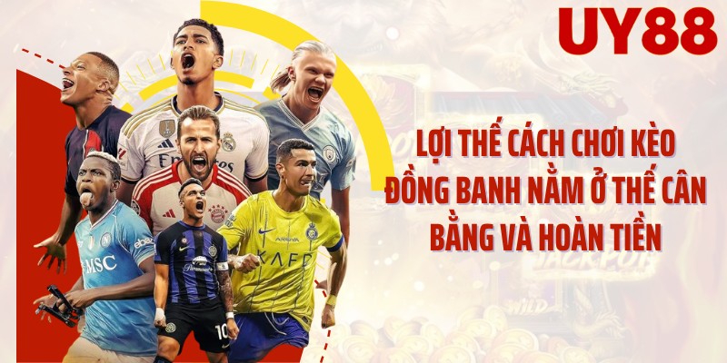 Lợi thế cách chơi kèo đồng banh nằm ở thế cân bằng và hoàn tiền