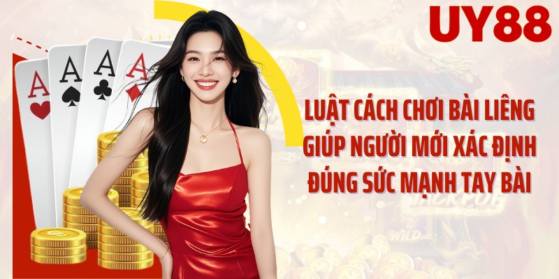 Luật cách chơi bài liêng giúp người mới xác định đúng sức mạnh tay bài