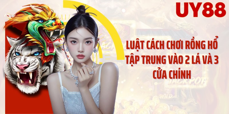 Luật cách chơi rồng hổ tập trung vào 2 lá và 3 cửa chính