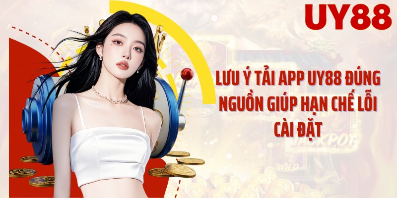 Lưu ý tải app UY88 đúng nguồn giúp hạn chế lỗi cài đặt