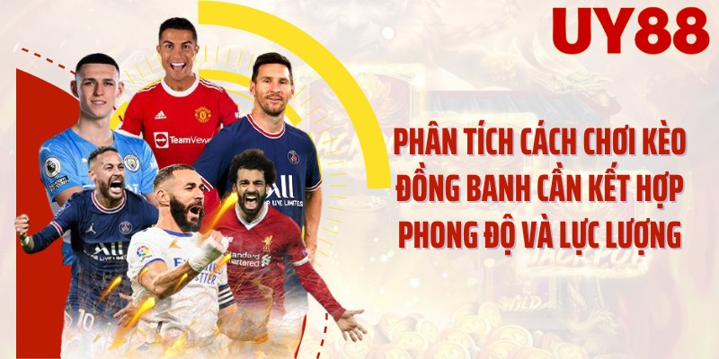 Phân tích cách chơi kèo đồng banh cần kết hợp phong độ và lực lượng