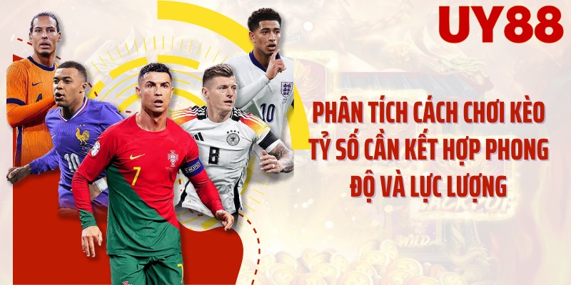 Phân tích cách chơi kèo tỷ số cần kết hợp phong độ và lực lượng