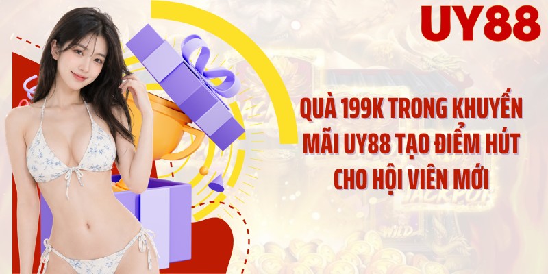Quà 199K trong khuyến mãi UY88 tạo điểm hút cho hội viên mới