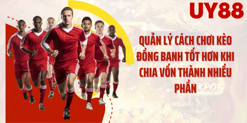 Quản lý cách chơi kèo đồng banh tốt hơn khi chia vốn thành nhiều phần