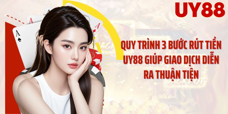 Quy trình 3 bước rút tiền UY88 giúp giao dịch diễn ra thuận tiện
