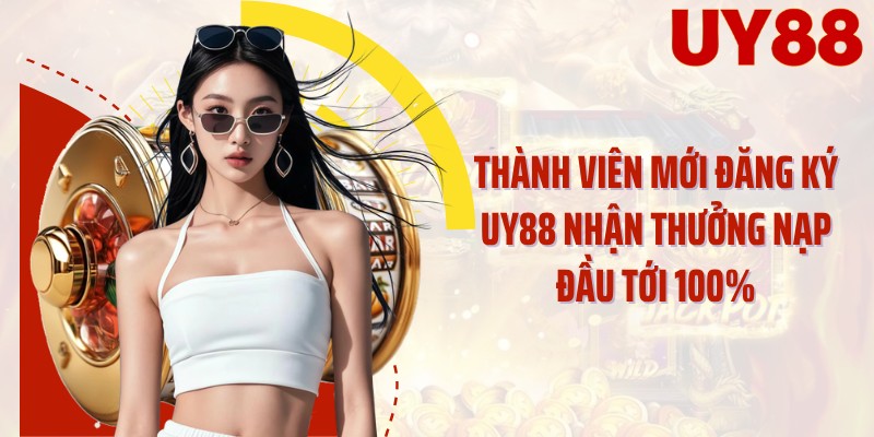 Thành viên mới đăng ký UY88 nhận thưởng nạp đầu tới 100%