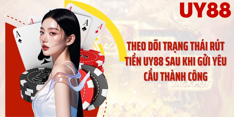 Theo dõi trạng thái rút tiền UY88 sau khi gửi yêu cầu thành công