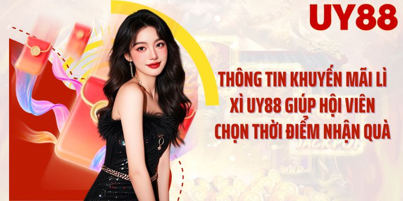 Thông tin khuyến mãi lì xì UY88 giúp hội viên chọn thời điểm nhận quà