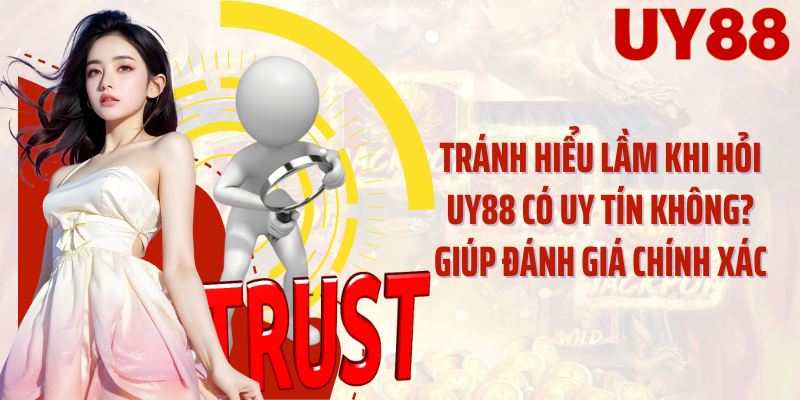 Tránh hiểu lầm khi hỏi UY88 có uy tín không? giúp đánh giá chính xác