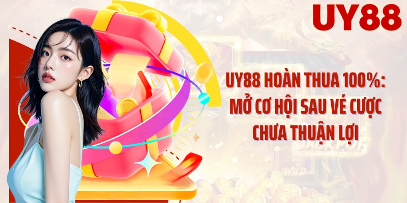 UY88 Hoàn Thua 100%: Mở Cơ Hội Sau Vé Cược Chưa Thuận Lợi
