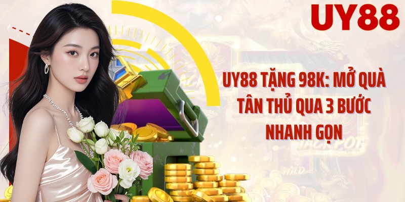 UY88 Tặng 98K: Mở Quà Tân Thủ Qua 3 Bước Nhanh Gọn