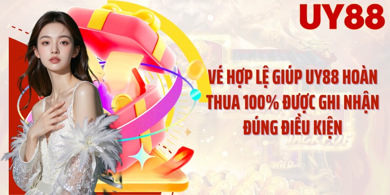 Vé hợp lệ giúp UY88 hoàn thua 100% được ghi nhận đúng điều kiện