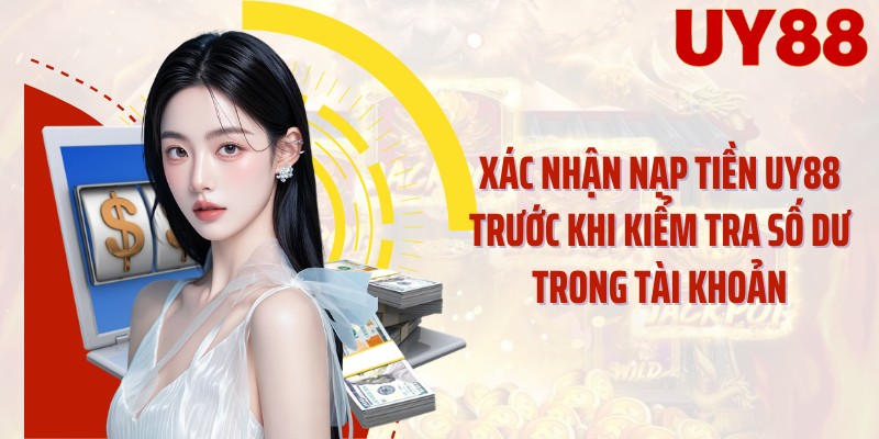 Xác nhận nạp tiền UY88 trước khi kiểm tra số dư trong tài khoản